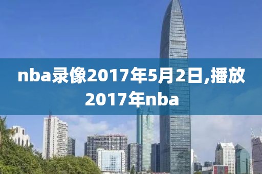 nba录像2017年5月2日,播放2017年nba-第1张图片-雷速体育