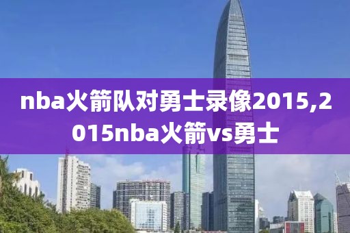 nba火箭队对勇士录像2015,2015nba火箭vs勇士-第1张图片-雷速体育