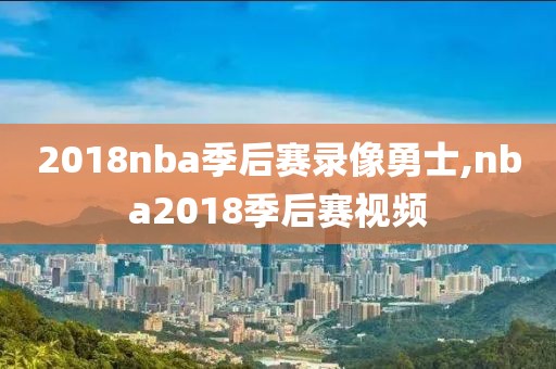 2018nba季后赛录像勇士,nba2018季后赛视频-第1张图片-雷速体育