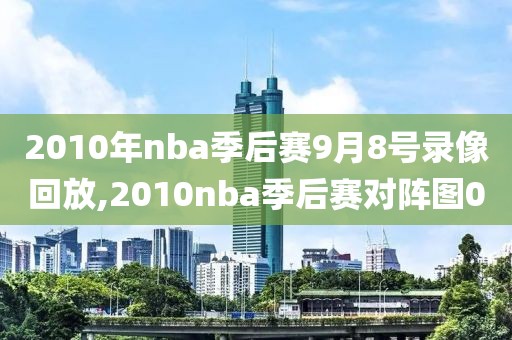 2010年nba季后赛9月8号录像回放,2010nba季后赛对阵图0-第1张图片-雷速体育