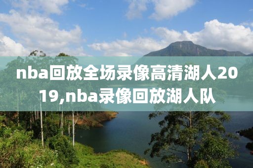 nba回放全场录像高清湖人2019,nba录像回放湖人队-第1张图片-雷速体育