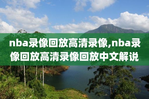 nba录像回放高清录像,nba录像回放高清录像回放中文解说-第1张图片-雷速体育