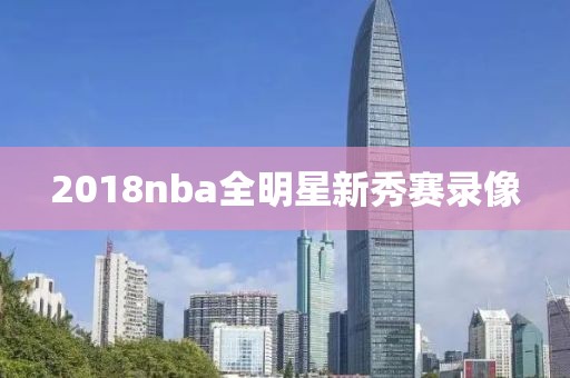 2018nba全明星新秀赛录像-第1张图片-雷速体育