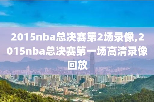 2015nba总决赛第2场录像,2015nba总决赛第一场高清录像回放-第1张图片-雷速体育