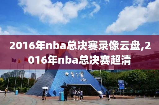 2016年nba总决赛录像云盘,2016年nba总决赛超清-第1张图片-雷速体育