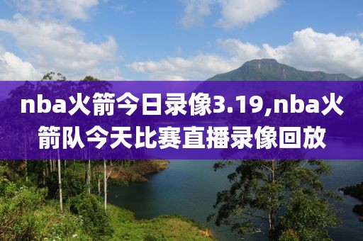 nba火箭今日录像3.19,nba火箭队今天比赛直播录像回放-第1张图片-雷速体育