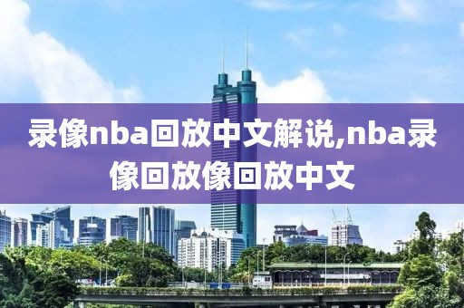 录像nba回放中文解说,nba录像回放像回放中文-第1张图片-雷速体育