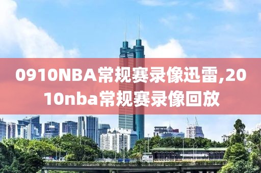 0910NBA常规赛录像迅雷,2010nba常规赛录像回放-第1张图片-雷速体育