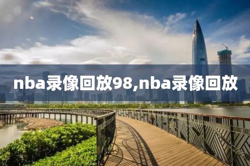 nba录像回放98,nba录像回放-第1张图片-雷速体育