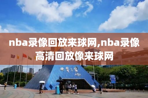 nba录像回放来球网,nba录像高清回放像来球网-第1张图片-雷速体育