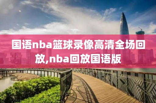 国语nba篮球录像高清全场回放,nba回放国语版-第1张图片-雷速体育