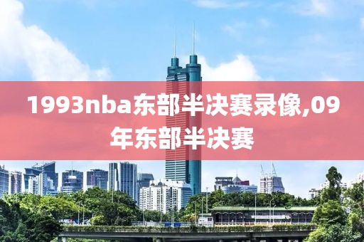 1993nba东部半决赛录像,09年东部半决赛-第1张图片-雷速体育