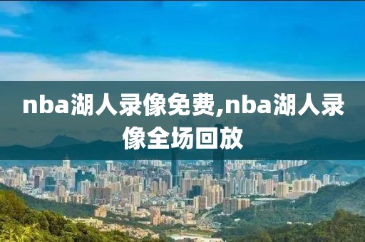 nba湖人录像免费,nba湖人录像全场回放-第1张图片-雷速体育