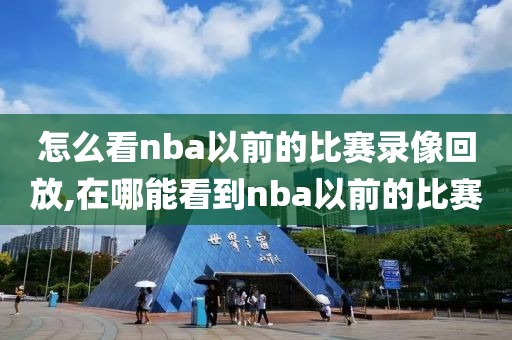 怎么看nba以前的比赛录像回放,在哪能看到nba以前的比赛-第1张图片-雷速体育