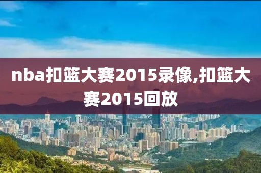 nba扣篮大赛2015录像,扣篮大赛2015回放-第1张图片-雷速体育