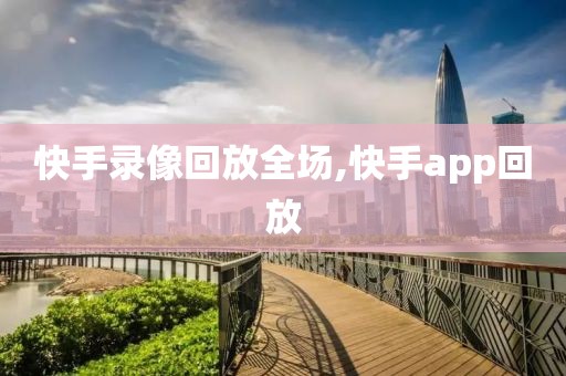 快手录像回放全场,快手app回放-第1张图片-雷速体育