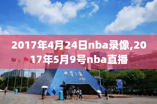 2017年4月24日nba录像,2017年5月9号nba直播-第1张图片-雷速体育