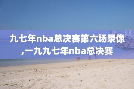 九七年nba总决赛第六场录像,一九九七年nba总决赛-第1张图片-雷速体育