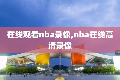在线观看nba录像,nba在线高清录像-第1张图片-雷速体育