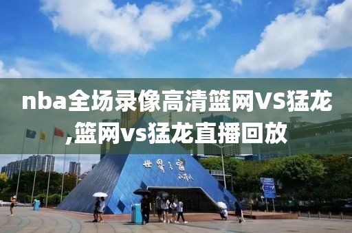 nba全场录像高清篮网VS猛龙,篮网vs猛龙直播回放-第1张图片-雷速体育