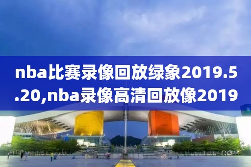 nba比赛录像回放绿象2019.5.20,nba录像高清回放像2019-第1张图片-雷速体育