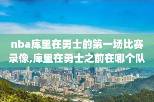 nba库里在勇士的第一场比赛录像,库里在勇士之前在哪个队-第1张图片-雷速体育