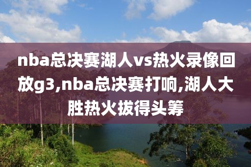 nba总决赛湖人vs热火录像回放g3,nba总决赛打响,湖人大胜热火拔得头筹-第1张图片-雷速体育