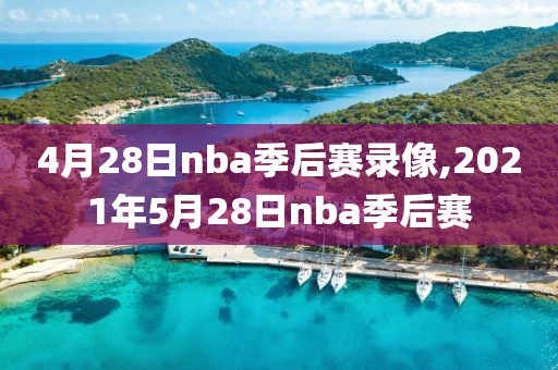 4月28日nba季后赛录像,2021年5月28日nba季后赛-第1张图片-雷速体育