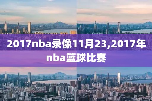 2017nba录像11月23,2017年nba篮球比赛-第1张图片-雷速体育