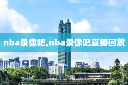 nba录像吧,nba录像吧直播回放-第1张图片-雷速体育