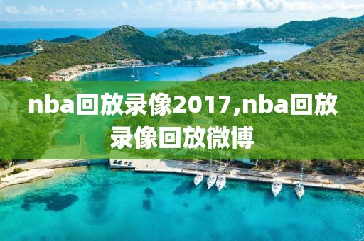 nba回放录像2017,nba回放录像回放微博-第1张图片-雷速体育