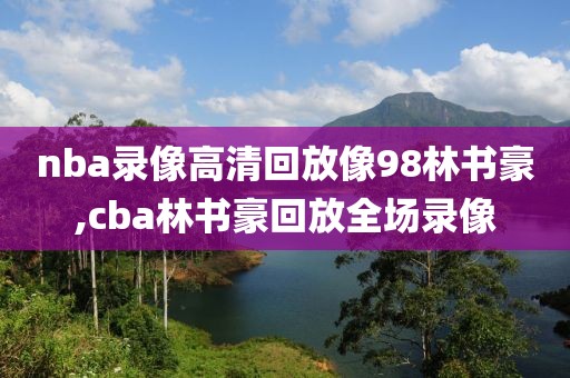 nba录像高清回放像98林书豪,cba林书豪回放全场录像-第1张图片-雷速体育