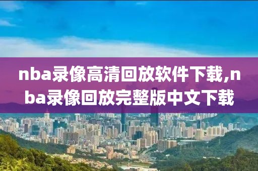 nba录像高清回放软件下载,nba录像回放完整版中文下载-第1张图片-雷速体育