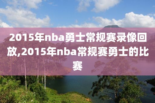 2015年nba勇士常规赛录像回放,2015年nba常规赛勇士的比赛-第1张图片-雷速体育