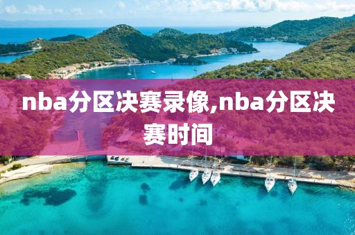 nba分区决赛录像,nba分区决赛时间-第1张图片-雷速体育