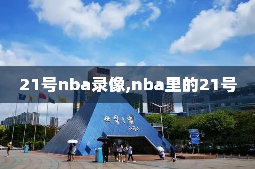 21号nba录像,nba里的21号-第1张图片-雷速体育