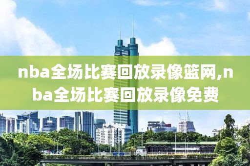nba全场比赛回放录像篮网,nba全场比赛回放录像免费-第1张图片-雷速体育