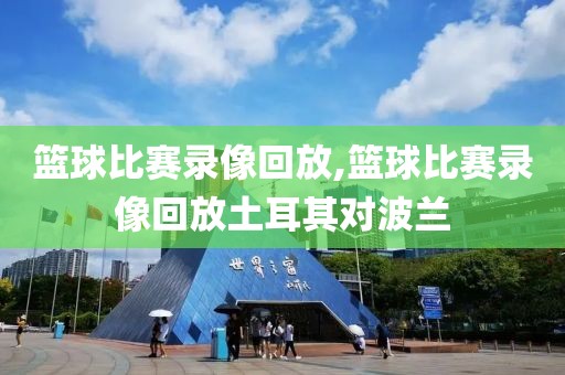 篮球比赛录像回放,篮球比赛录像回放土耳其对波兰-第1张图片-雷速体育