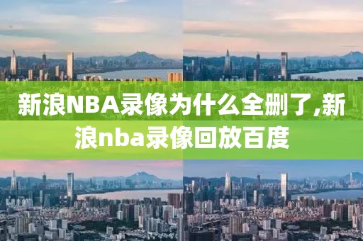 新浪NBA录像为什么全删了,新浪nba录像回放百度-第1张图片-雷速体育