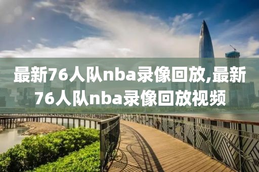 最新76人队nba录像回放,最新76人队nba录像回放视频-第1张图片-雷速体育