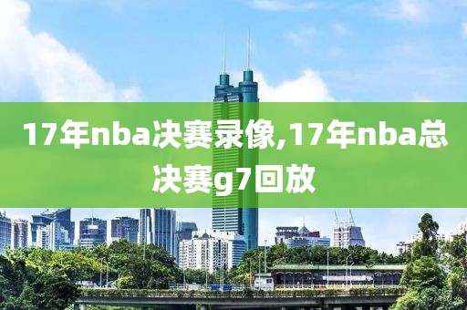 17年nba决赛录像,17年nba总决赛g7回放-第1张图片-雷速体育