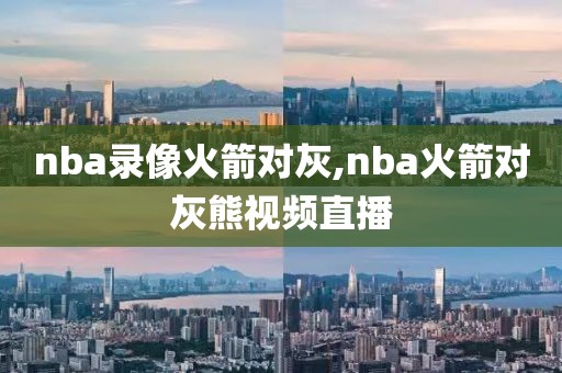 nba录像火箭对灰,nba火箭对灰熊视频直播-第1张图片-雷速体育