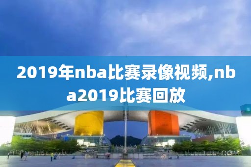 2019年nba比赛录像视频,nba2019比赛回放-第1张图片-雷速体育