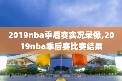 2019nba季后赛实况录像,2019nba季后赛比赛结果-第1张图片-雷速体育