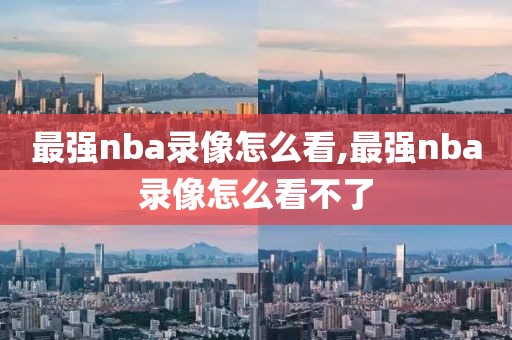 最强nba录像怎么看,最强nba录像怎么看不了-第1张图片-雷速体育