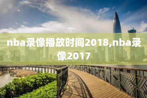 nba录像播放时间2018,nba录像2017-第1张图片-雷速体育