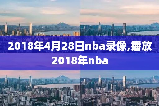 2018年4月28日nba录像,播放2018年nba-第1张图片-雷速体育