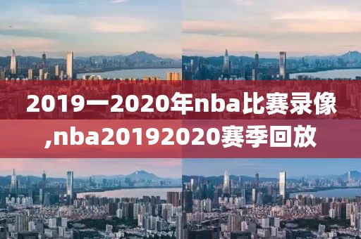 2019一2020年nba比赛录像,nba20192020赛季回放-第1张图片-雷速体育