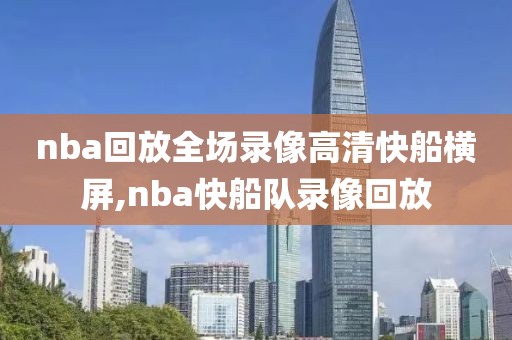 nba回放全场录像高清快船横屏,nba快船队录像回放-第1张图片-雷速体育