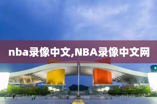 nba录像中文,NBA录像中文网-第1张图片-雷速体育